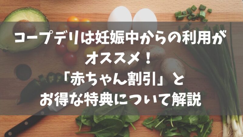 コープデリは妊娠中からの利用がオススメ！「赤ちゃん割引」とお得な特典について解説 